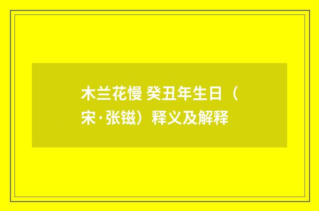 木兰花慢 癸丑年生日（宋·张镃）释义及解释