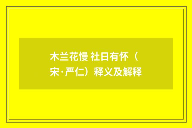 木兰花慢 社日有怀（宋·严仁）释义及解释