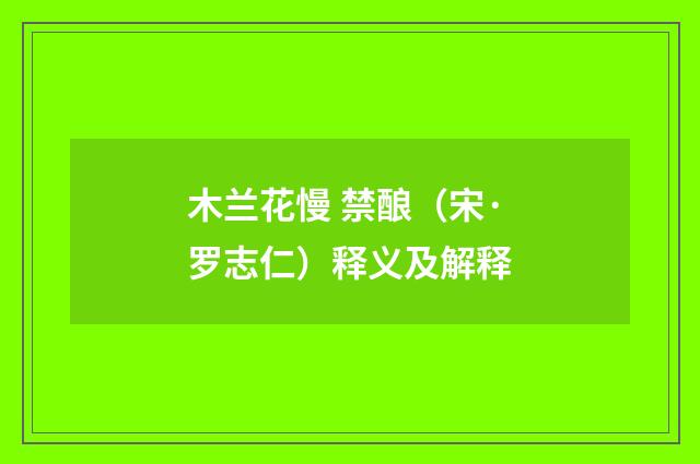 木兰花慢 禁酿（宋·罗志仁）释义及解释