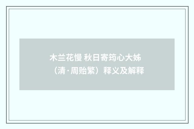 木兰花慢 秋日寄筠心大姊（清·周贻繁）释义及解释
