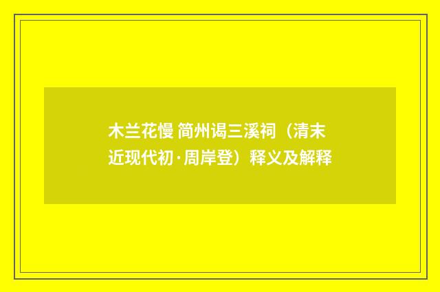 木兰花慢 简州谒三溪祠（清末近现代初·周岸登）释义及解释