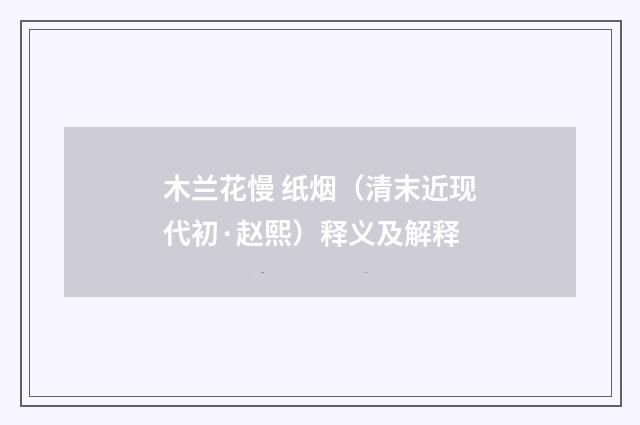 木兰花慢 纸烟（清末近现代初·赵熙）释义及解释