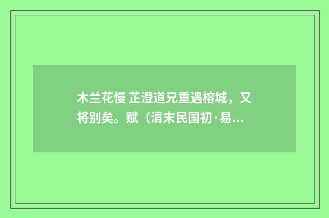 木兰花慢 芷澄道兄重遇榕城，又将别矣。赋（清末民国初·易顺鼎）释义及解释