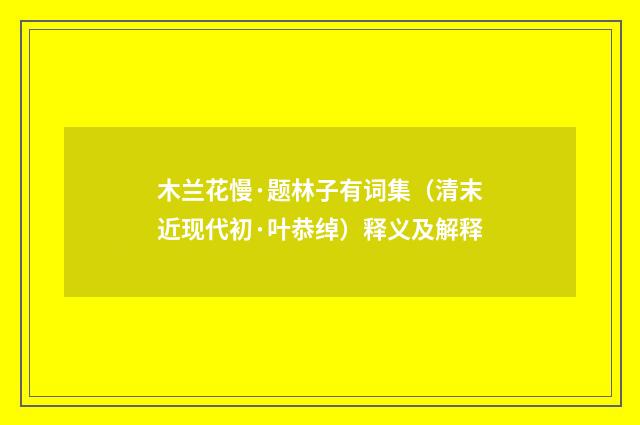 木兰花慢·题林子有词集（清末近现代初·叶恭绰）释义及解释
