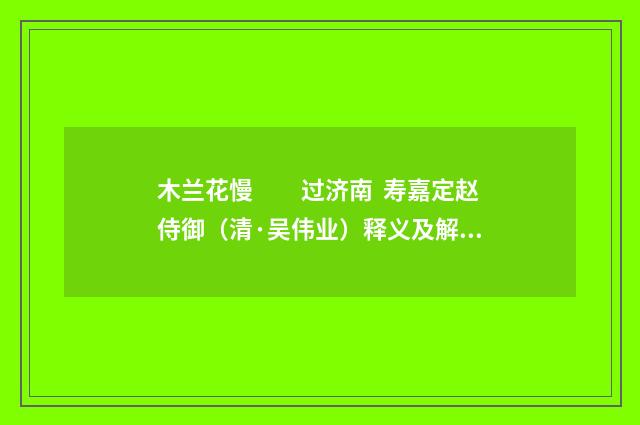 木兰花慢　　过济南 寿嘉定赵侍御（清·吴伟业）释义及解释