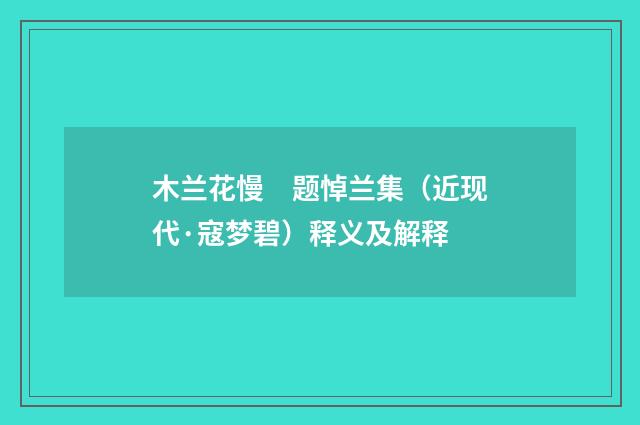 木兰花慢　题悼兰集（近现代·寇梦碧）释义及解释