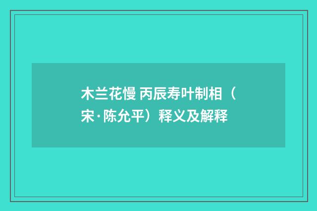 木兰花慢 丙辰寿叶制相（宋·陈允平）释义及解释