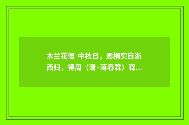 木兰花慢 中秋日，周桐实自浙西归，得周（清·蒋春霖）释义及解释