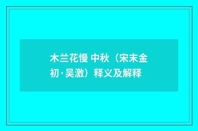 木兰花慢 中秋（宋末金初·吴激）释义及解释