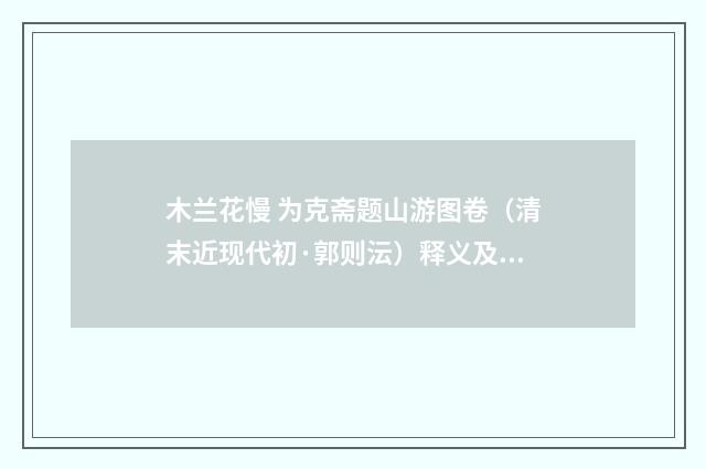 木兰花慢 为克斋题山游图卷（清末近现代初·郭则沄）释义及解释
