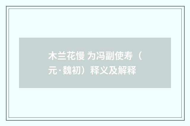 木兰花慢 为冯副使寿（元·魏初）释义及解释