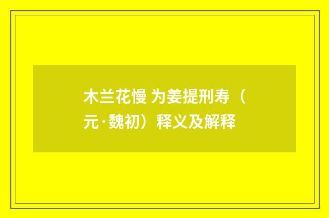 木兰花慢 为姜提刑寿（元·魏初）释义及解释