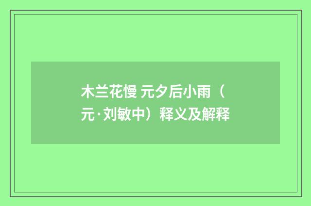 木兰花慢 元夕后小雨（元·刘敏中）释义及解释