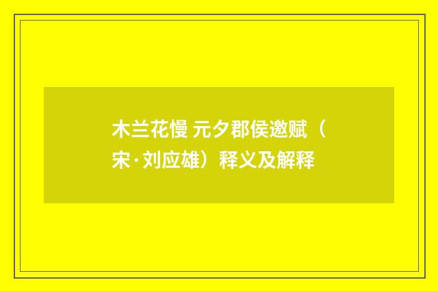 木兰花慢 元夕郡侯邀赋（宋·刘应雄）释义及解释
