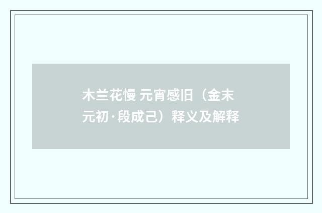 木兰花慢 元宵感旧（金末元初·段成己）释义及解释
