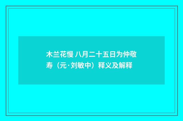 木兰花慢 八月二十五日为仲敬寿（元·刘敏中）释义及解释