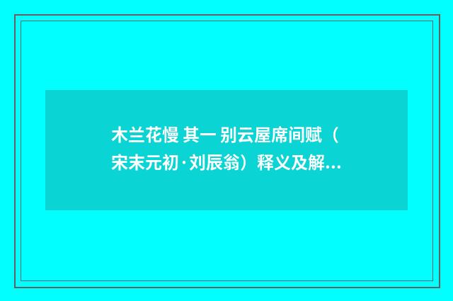 木兰花慢 其一 别云屋席间赋（宋末元初·刘辰翁）释义及解释