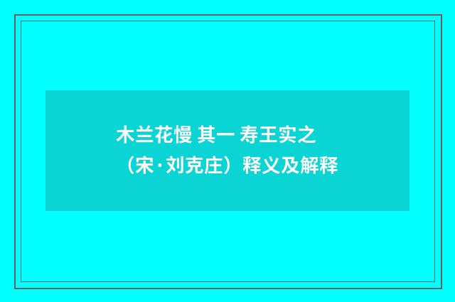 木兰花慢 其一 寿王实之（宋·刘克庄）释义及解释