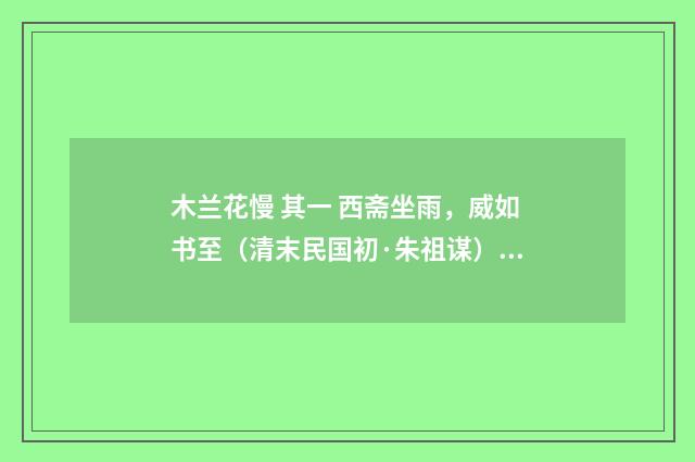 木兰花慢 其一 西斋坐雨，威如书至（清末民国初·朱祖谋）释义及解释