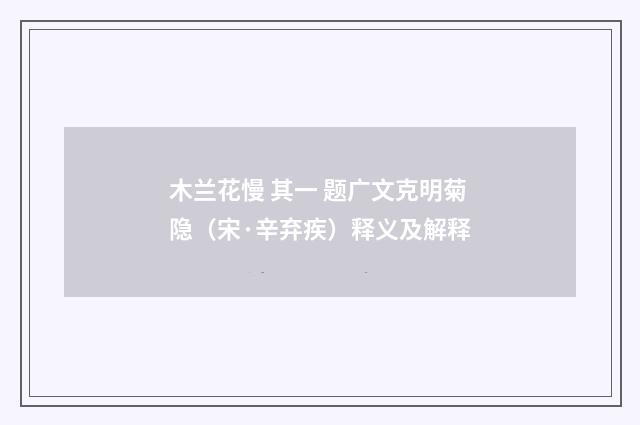 木兰花慢 其一 题广文克明菊隐（宋·辛弃疾）释义及解释