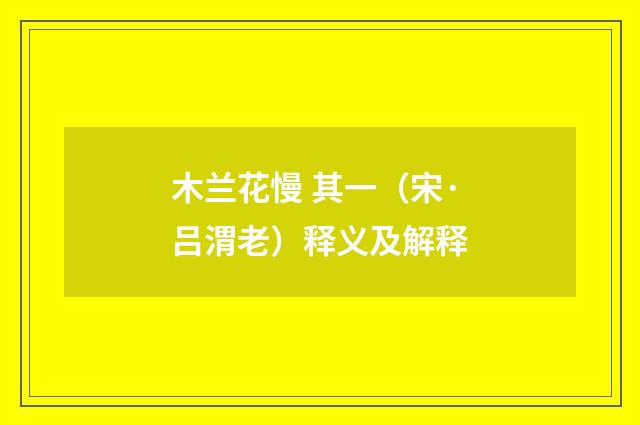 木兰花慢 其一（宋·吕渭老）释义及解释