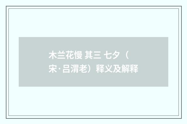 木兰花慢 其三 七夕（宋·吕渭老）释义及解释