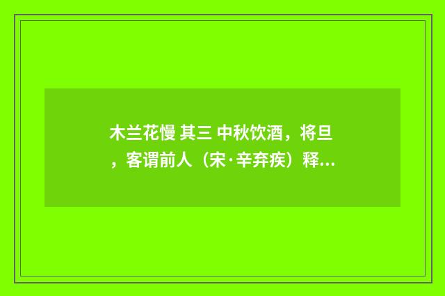 木兰花慢 其三 中秋饮酒，将旦，客谓前人（宋·辛弃疾）释义及解释