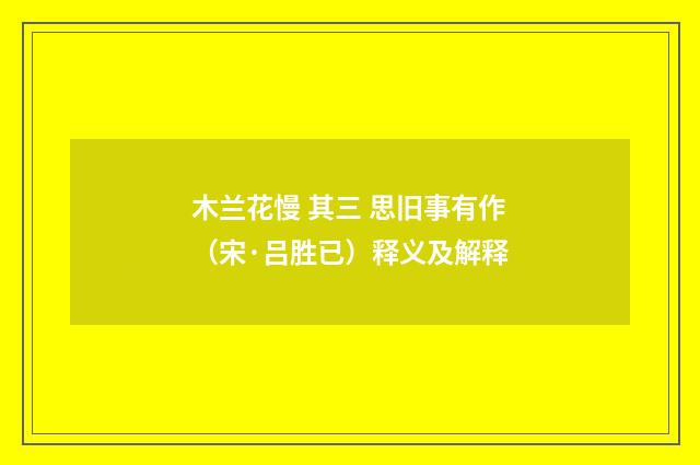 木兰花慢 其三 思旧事有作（宋·吕胜已）释义及解释
