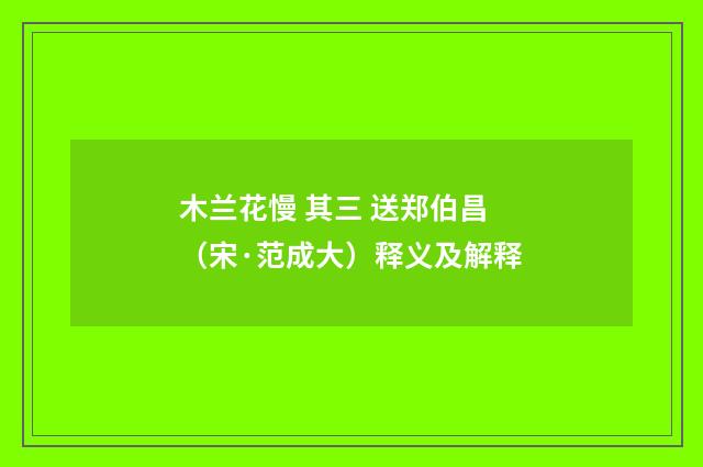 木兰花慢 其三 送郑伯昌（宋·范成大）释义及解释
