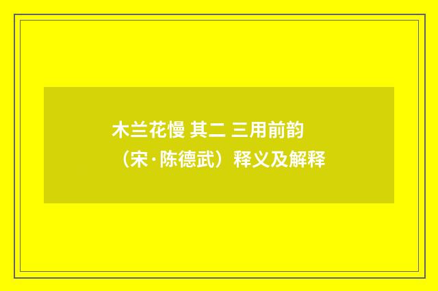木兰花慢 其二 三用前韵（宋·陈德武）释义及解释