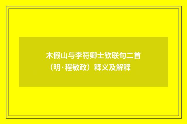 木假山与李符卿士钦联句二首（明·程敏政）释义及解释