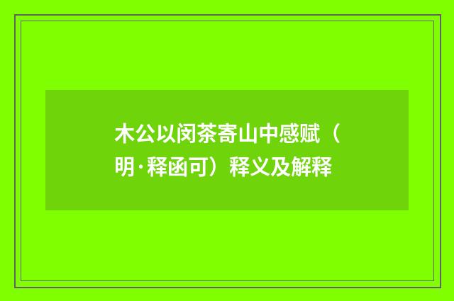 木公以闵茶寄山中感赋（明·释函可）释义及解释