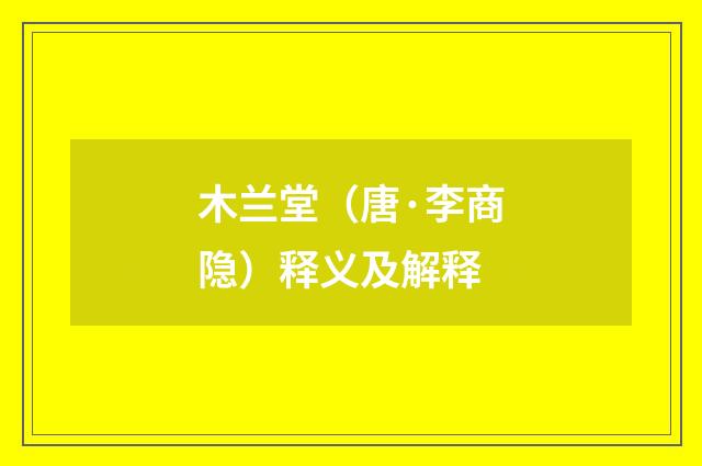 木兰堂（唐·李商隐）释义及解释