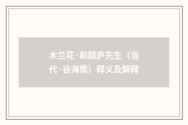 木兰花·和颖庐先生（当代·谷海鹰）释义及解释