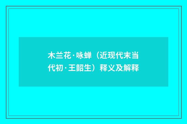 木兰花·咏蝉（近现代末当代初·王韶生）释义及解释