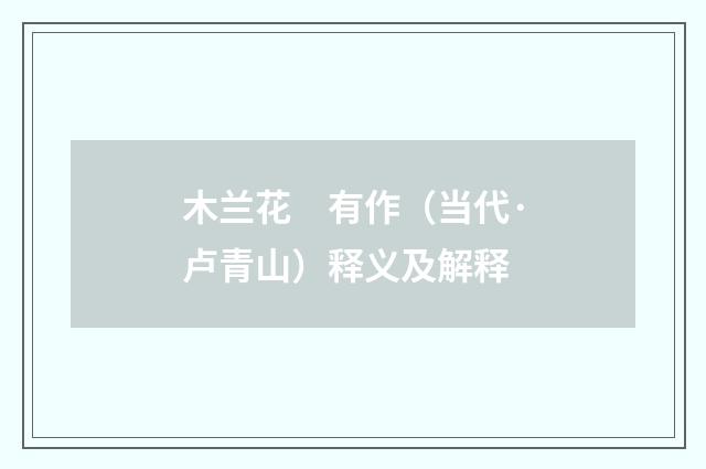 木兰花　有作（当代·卢青山）释义及解释