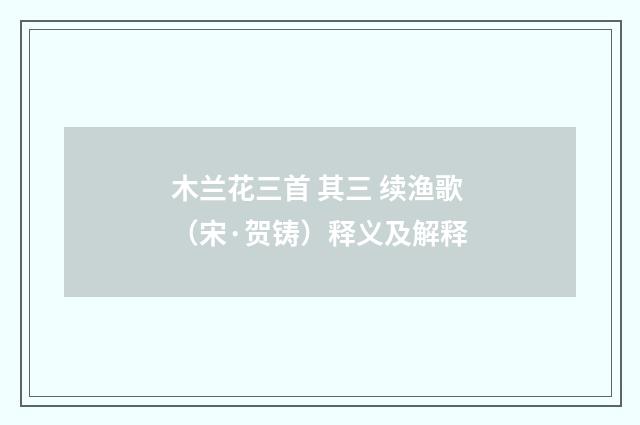 木兰花三首 其三 续渔歌（宋·贺铸）释义及解释