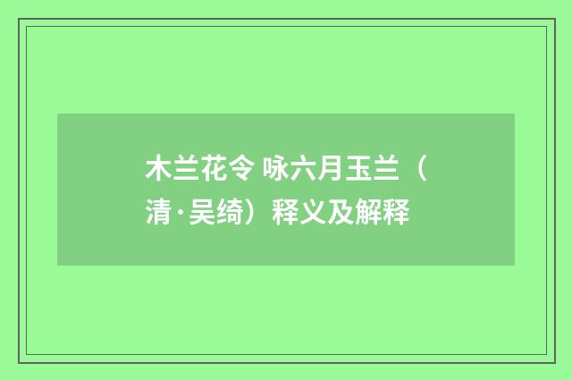 木兰花令 咏六月玉兰（清·吴绮）释义及解释