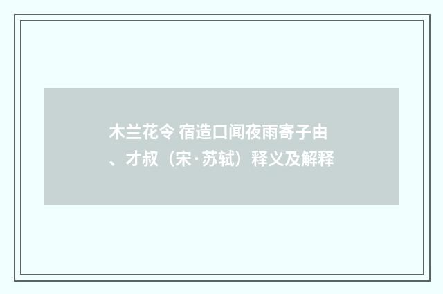 木兰花令 宿造口闻夜雨寄子由、才叔（宋·苏轼）释义及解释