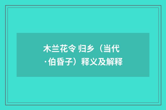 木兰花令 归乡（当代·伯昏子）释义及解释