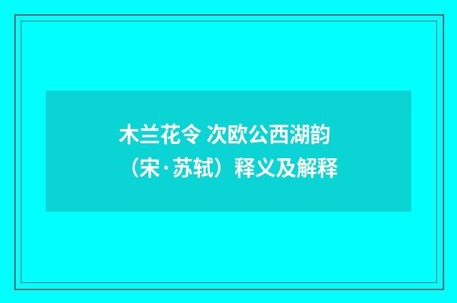 木兰花令 次欧公西湖韵（宋·苏轼）释义及解释
