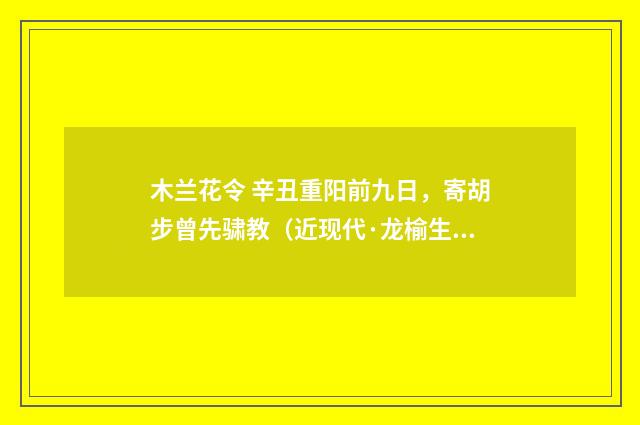 木兰花令 辛丑重阳前九日，寄胡步曾先骕教（近现代·龙榆生）释义及解释