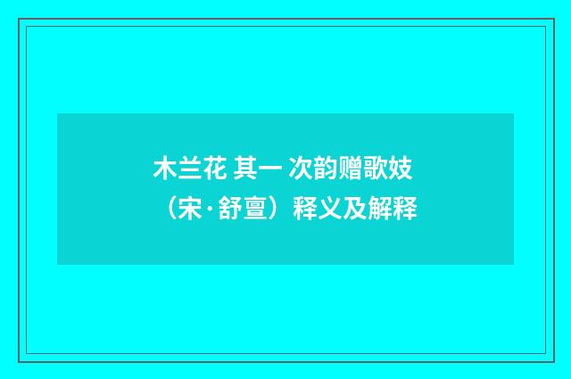 木兰花 其一 次韵赠歌妓（宋·舒亶）释义及解释