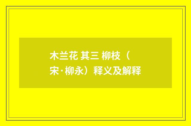 木兰花 其三 柳枝（宋·柳永）释义及解释
