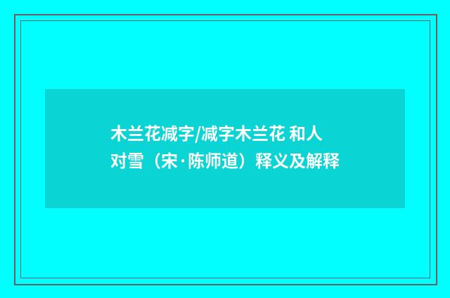 木兰花减字/减字木兰花 和人对雪（宋·陈师道）释义及解释