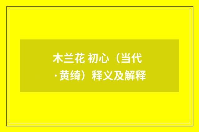 木兰花 初心（当代·黄绮）释义及解释