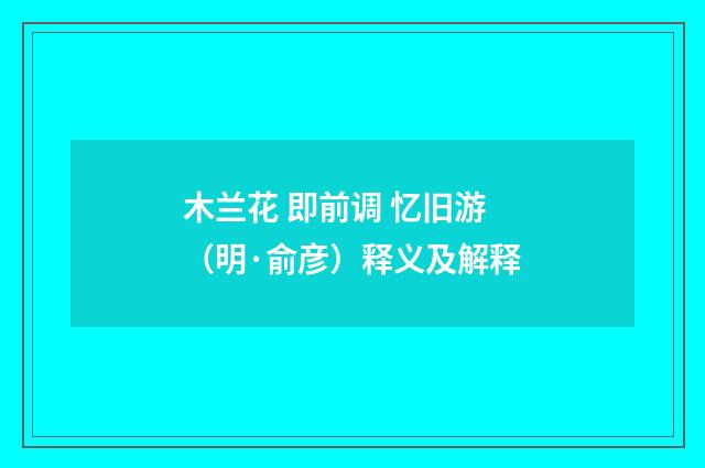 木兰花 即前调 忆旧游（明·俞彦）释义及解释