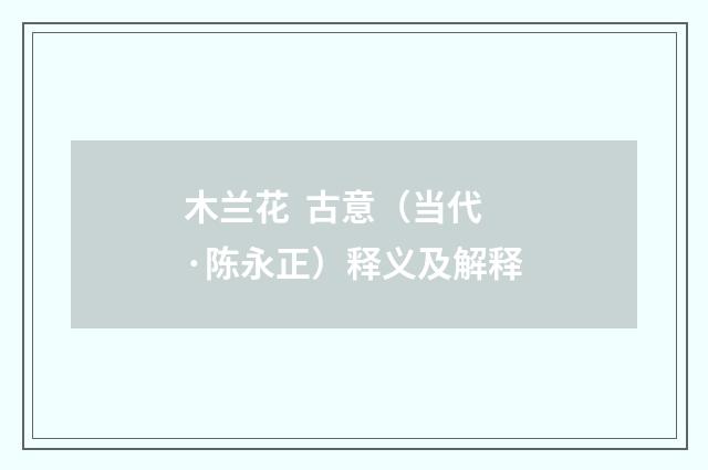 木兰花 古意（当代·陈永正）释义及解释