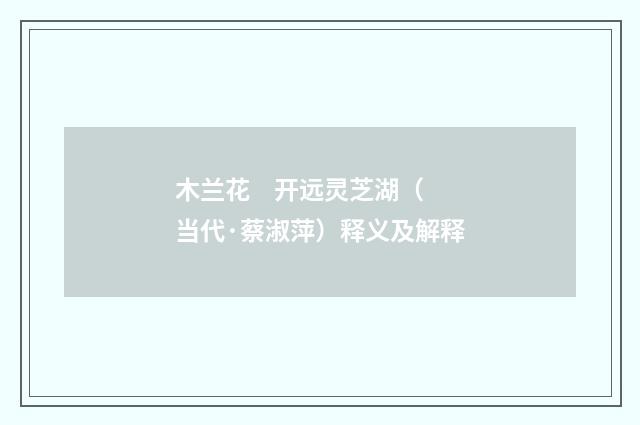 木兰花 开远灵芝湖（当代·蔡淑萍）释义及解释