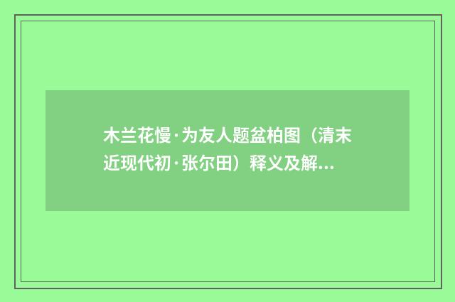 木兰花慢·为友人题盆柏图（清末近现代初·张尔田）释义及解释